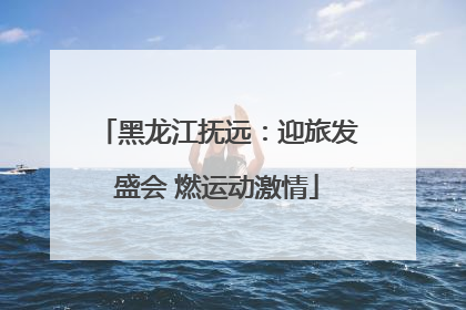 黑龙江抚远：迎旅发盛会 燃运动激情